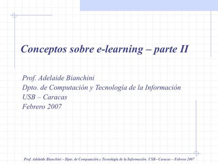 Conceptos sobre e-learning Prof. Adelaide Bianchini – Dpto. de Computación y Tecnología de la Información. USB - Caracas – Febrero 2007 Conceptos sobre.