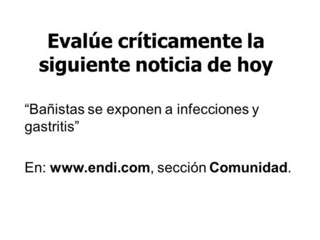 Evalúe críticamente la siguiente noticia de hoy “Bañistas se exponen a infecciones y gastritis” En: www.endi.com, sección Comunidad.