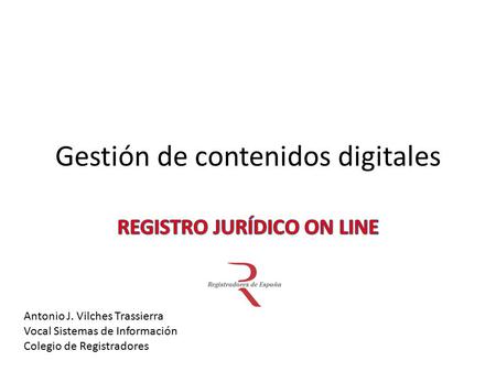 Gestión de contenidos digitales Antonio J. Vilches Trassierra Vocal Sistemas de Información Colegio de Registradores.