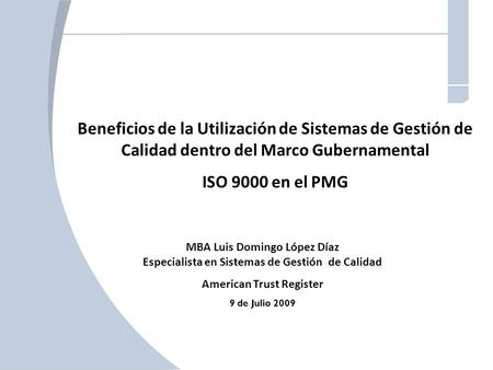 Beneficios de la Utilización de Sistemas de Gestión de Calidad dentro del Marco Gubernamental ISO 9000 en el PMG MBA Luis Domingo López Díaz Especialista.