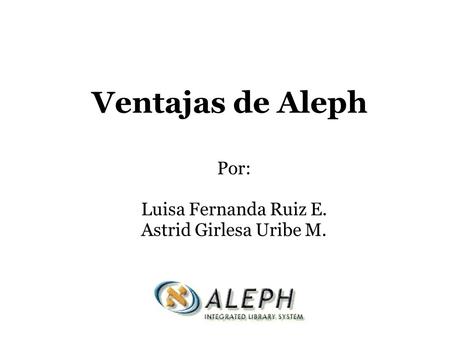 Ventajas de Aleph Por: Luisa Fernanda Ruiz E. Astrid Girlesa Uribe M.
