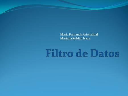 María Fernanda Aristizábal Mariana Roldán Isaza. Los datos filtrados solamente muestran las filas que cumplen los criterios, es decir condiciones que.