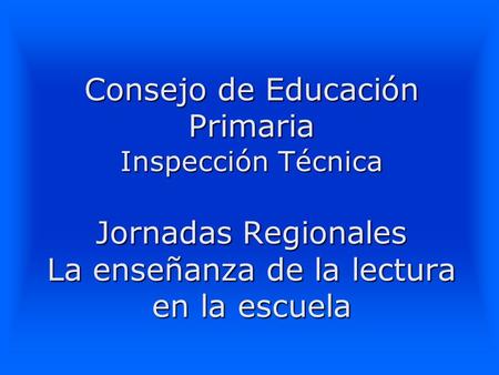 Consejo de Educación Primaria Inspección Técnica Jornadas Regionales La enseñanza de la lectura en la escuela.