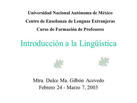 Introducción a la Lingüística Mtra. Dulce Ma. Gilbón Acevedo Febrero 24 - Marzo 7, 2003 Universidad Nacional Autónoma de México Centro de Enseñanza de.
