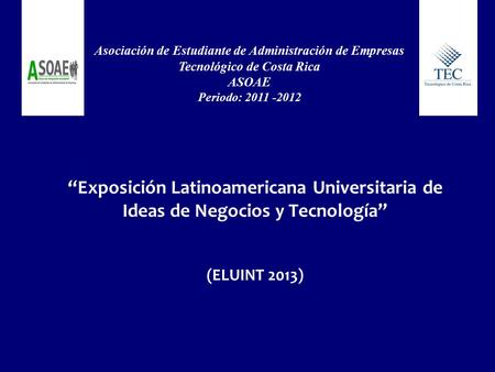 “Exposición Latinoamericana Universitaria de Ideas de Negocios y Tecnología” (ELUINT 2013) Asociación de Estudiante de Administración de Empresas Tecnológico.