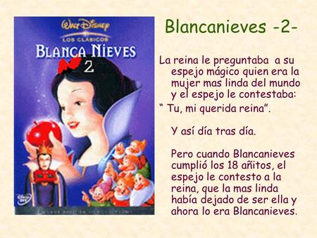 Blancanieves -2- La reina le preguntaba a su espejo mágico quien era la mujer mas linda del mundo y el espejo le contestaba: “ Tu, mi querida reina”.