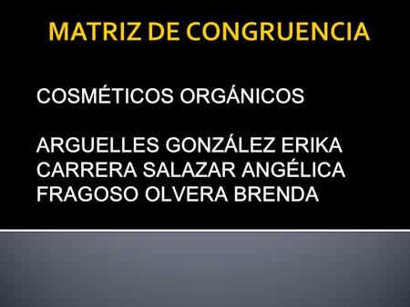 MATRIZ DE CONGRUENCIA COSMÉTICOS ORGÁNICOS ARGUELLES GONZÁLEZ ERIKA
