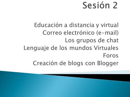 Educación a distancia y virtual Correo electrónico (e-mail) Los grupos de chat Lenguaje de los mundos Virtuales Foros Creación de blogs con Blogger.