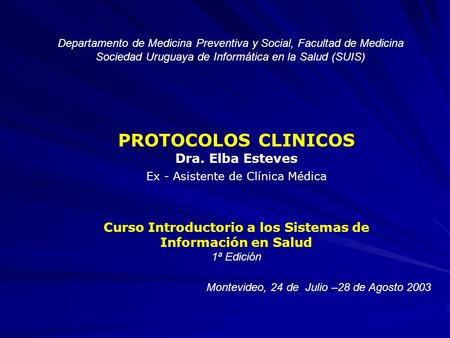 Departamento de Medicina Preventiva y Social, Facultad de Medicina Sociedad Uruguaya de Informática en la Salud (SUIS) PROTOCOLOS CLINICOS Dra. Elba Esteves.