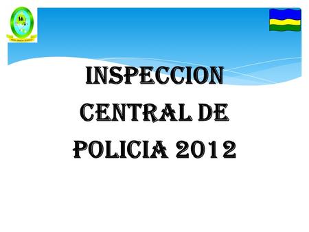INSPECCION CENTRAL DE POLICIA 2012. REGISTRANDO EL CAMBIO JUSTICIA CONVIVENCIA Y SEGURIDAD CIUDADANA AÑO 2012 DILIGENCIAS RECEPCIONADAS DURANTE EL AÑO.