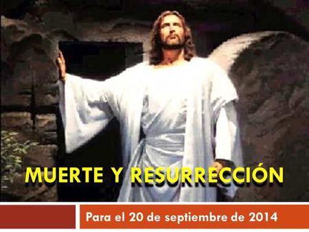 MUERTE Y RESURRECCIÓN Para el 20 de septiembre de 2014.