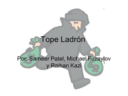 Tope Ladrón Por: Sameer Patel, Michael Fuzaylov y Raihan Kazi.