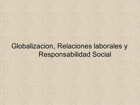 Globalizacion, Relaciones laborales y Responsabilidad Social