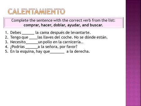 CALENTAMIENTO Complete the sentence with the correct verb from the list: comprar, hacer, doblar, ayudar, and buscar. Debes ______ la cama después de levantarte.