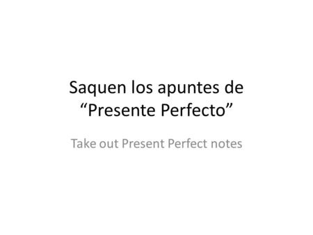 Saquen los apuntes de “Presente Perfecto” Take out Present Perfect notes.