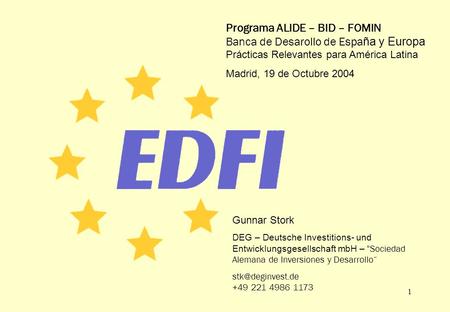 1 Programa ALIDE – BID – FOMIN Banca de Desarollo de Espa ña y Europa Prácticas Relevantes para América Latina Madrid, 19 de Octubre 2004 Gunnar Stork.