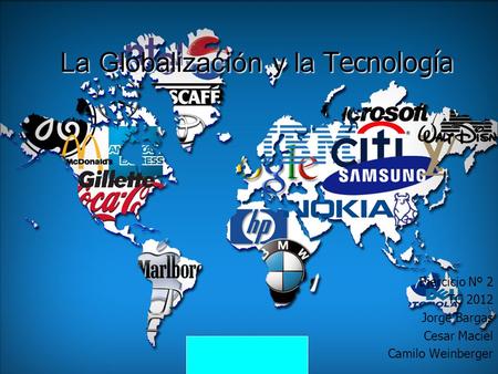 La Globalización y la Tecnología Ejercicio Nº 2 TC 2012 Jorge Bargas Cesar Maciel Camilo Weinberger.
