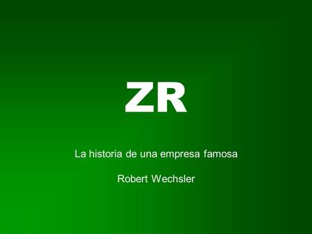 ZR La historia de una empresa famosa Robert Wechsler.