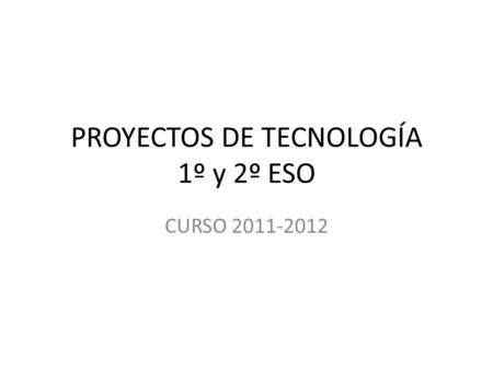 PROYECTOS DE TECNOLOGÍA 1º y 2º ESO CURSO 2011-2012.