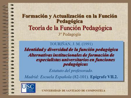 1 Teoría de la Función Pedagógica TOURIÑÁN, J. M. (1991) Identidad y diversidad de la función pedagógica Alternativas institucionales de formación de especialistas.
