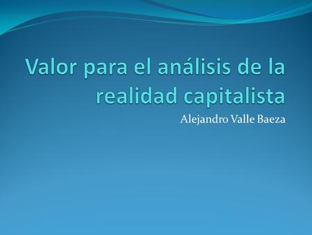 Alejandro Valle Baeza. La teoría del valor trabajo se ha usado poco en gran medida porque está poco desarrollada. No obstante, si es correcta debe desarrollársela.