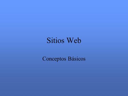 Sitios Web Conceptos Básicos. Historia Conceptos Básicos Necesidades de Hardware y Software Organización de Contenidos Guías para la creación de Paginas.