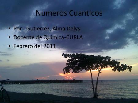 Numeros Cuanticos Por : Gutierrez, Alma Delys Docente de Quimica-CURLA