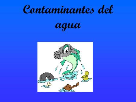 Contaminantes del agua. Indice Los contaminantes del agua. Contaminación por petróleo. Contaminación por plásticos. Contaminación por metales pesados.