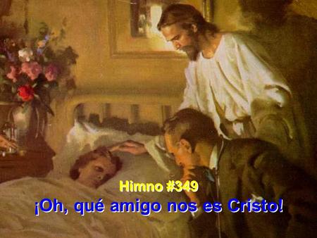 Himno #349 ¡Oh, qué amigo nos es Cristo! Himno #349 ¡Oh, qué amigo nos es Cristo!