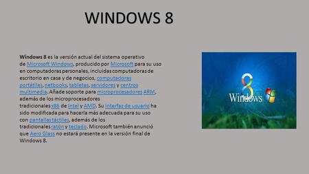 WINDOWS 8 Windows 8 es la versión actual del sistema operativo de Microsoft Windows, producido por Microsoft para su uso en computadoras personales, incluidas.