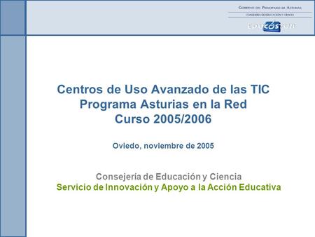 Centros de Uso Avanzado de las TIC Programa Asturias en la Red Curso 2005/2006 Oviedo, noviembre de 2005 Consejería de Educación y Ciencia Servicio de.