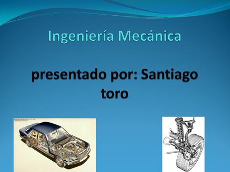 Ingeniería Mecánica presentado por: Santiago toro