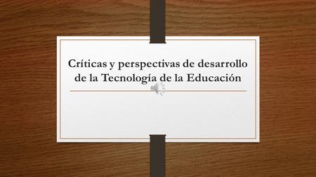 Críticas y perspectivas de desarrollo de la Tecnología de la Educación.