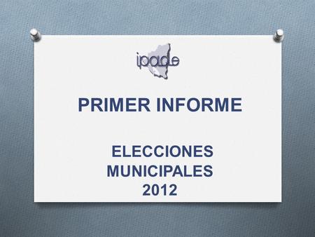 PRIMER INFORME ELECCIONES MUNICIPALES 2012. O El IPADE a partir de la red de observación ciudadana, ha recibido 17 informes matutinos de coordinadores/as.