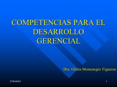 27/04/20151 COMPETENCIAS PARA EL DESARROLLO GERENCIAL Dra. Gloria Montenegro Figueroa.
