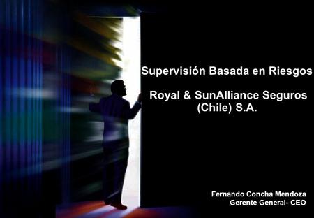 1 Supervisión Basada en Riesgos Royal & SunAlliance Seguros (Chile) S.A. Fernando Concha Mendoza Gerente General- CEO.
