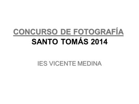 CONCURSO DE FOTOGRAFÍA CONCURSO DE FOTOGRAFÍA SANTO TOMÁS 2014 IES VICENTE MEDINA.
