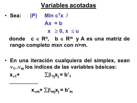 Variables acotadas Sea: (P) Min c T x / Ax = b x  0, x  u donde c  R n, b  R m y A es una matriz de rango completo mxn con n>m. En una iteración cualquiera.