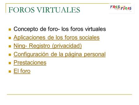 FOROS VIRTUALES Concepto de foro- los foros virtuales Aplicaciones de los foros sociales Ning- Registro (privacidad) Configuración de la página personal.