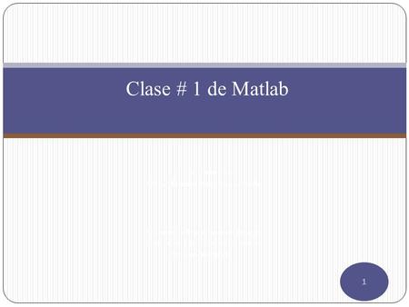 Clase # 1 de Matlab Presentado por: Oscar Danilo Montoya Giraldo Sistemas de Transmisión de Energía Universidad Tecnológica de Pereira Septiembre de 2014.