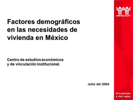 Factores demográficos en las necesidades de vivienda en México Centro de estudios económicos y de vinculación institucional. Julio del 2004.