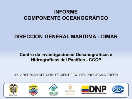 INFORME COMPONENTE OCEANOGRÁFICO DIRECCIÓN GENERAL MARÍTIMA - DIMAR Centro de Investigaciones Oceanográficas e Hidrográficas del Pacífico - CCCP XXIV REUNION.