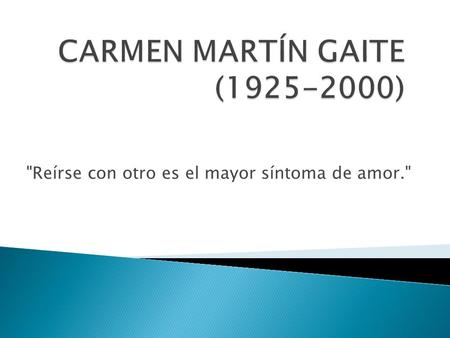 CARMEN MARTÍN GAITE (1925-2000) Reírse con otro es el mayor síntoma de amor.