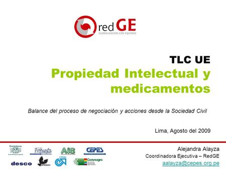TLC UE Propiedad Intelectual y medicamentos Alejandra Alayza Coordinadora Ejecutiva – RedGE Balance del proceso de negociación y acciones.