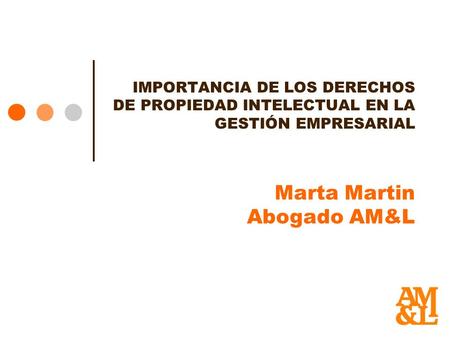 IMPORTANCIA DE LOS DERECHOS DE PROPIEDAD INTELECTUAL EN LA GESTIÓN EMPRESARIAL Marta Martin Abogado AM&L.