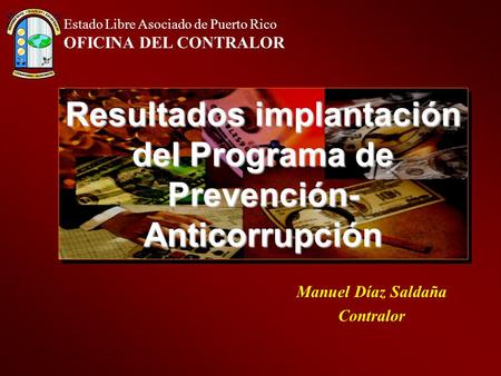 Estado Libre Asociado de Puerto Rico OFICINA DEL CONTRALOR Resultados implantación del Programa de Prevención- Anticorrupción Manuel Díaz Saldaña Contralor.