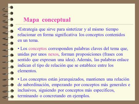 Mapa conceptual Estrategia que sirve para sintetizar y al mismo tiempo relacionar en forma significativa los conceptos contenidos en un tema. Los conceptos.