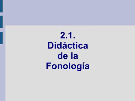 2.1. Didáctica de la Fonología. 2.1.1. Fonología y Fonética -Definiciones - Unidades básicas - Diferencias entre Fonología y Fonética - Nuestro objetivo: