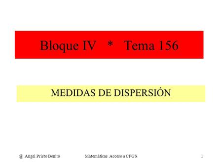 @ Angel Prieto BenitoMatemáticas Acceso a CFGS1 Bloque IV * Tema 156 MEDIDAS DE DISPERSIÓN.