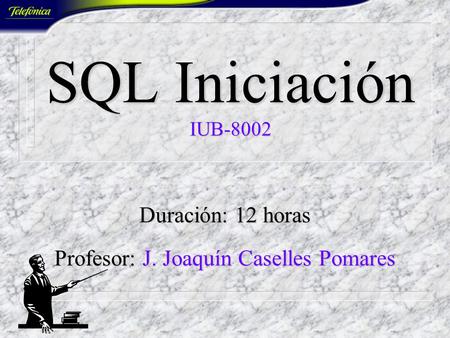 SQL Iniciación IUB-8002 Duración: 12 horas Profesor: J. Joaquín Caselles Pomares.